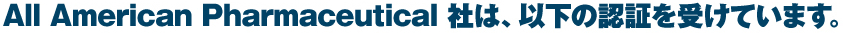 All American Pharmaceutical 社は、以下の認証を受けています。