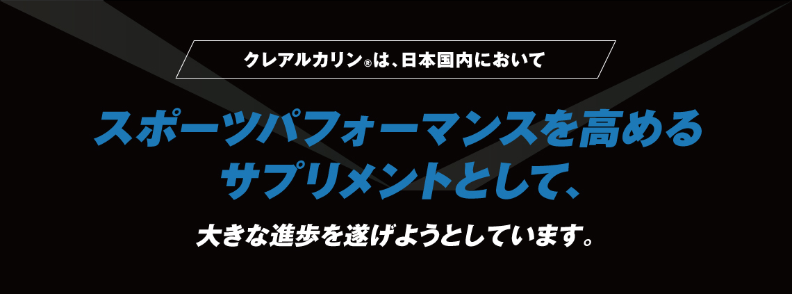 クレアルカリン®は、日本国内においてサプリメントとして、スポーツパフォーマンスを高める大きな進歩を遂げようとしています。