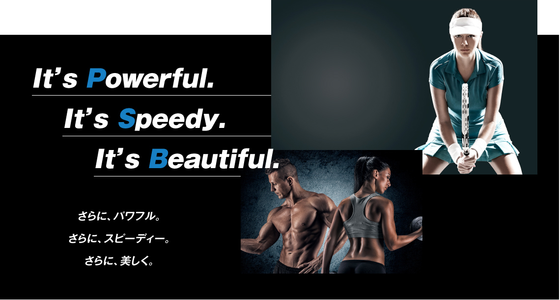 さらに、パワフル。さらに、スピーディー。さらに、美しく。